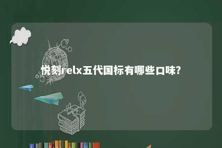 悦刻relx五代国标有哪些口味？ 